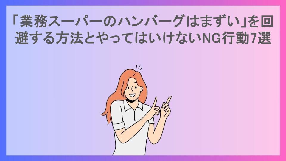 「業務スーパーのハンバーグはまずい」を回避する方法とやってはいけないNG行動7選